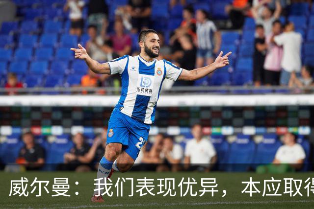 威尔曼：我们表现优异，本应取得更多进球